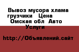 Вывоз мусора хлама грузчики › Цена ­ 200 - Омская обл. Авто » Услуги   